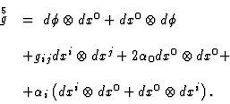 \begin{displaymath}
\begin{array}{ll}
\displaystyle\mathop{g}\limits^{5}
& =\ d\...
...^{i}\otimes dx^{0} + dx^{0}\otimes dx^{i} \right) .
\end{array}\end{displaymath}