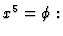 $x^{5} = \phi: $