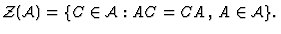 ${\cal Z (A)}=\{C\in {\cal A}
: AC=CA\, , \, A\in {\cal A}\}. $