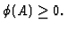 $
\phi (A)\geq 0 . $