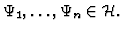 $\Psi_1, \ldots , \Psi_n \in {\cal H} . $