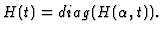 $H (t) = diag (H (\alpha, t)) . $