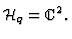${\cal H}_q={\kern .1em {\raise .47ex \hbox
{$\scriptscriptstyle
\vert$}}
\kern -.4em {\rm C}}^2. $