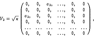 \begin{displaymath}V_{2} = {\sqrt\kappa}\pmatrix{0, & 0 , & a_{2} , &\ldots , &0...
...s&\ldots&\ldots&\ldots\cr
0 , & 0 , &0 , &\ldots , &0 , &0} , \end{displaymath}