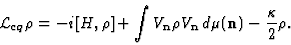 \begin{displaymath}
{\cal L}_{cq}\rho=-i[H, \rho]+\int V_{\bf n}\rho V_{\bf n}\, d\mu ({\bf n}) -{\kappa\over 2} \rho .
\end{displaymath}