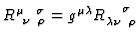 $R^{\mu\ \phantom{\nu}\sigma}_{\phantom{\mu}
\nu \phantom{\sigma} \rho}
=g^{\mu\lambda}
R_{\lambda \nu \phantom{\sigma} \rho}^{\phantom{\mu \nu}\sigma} $