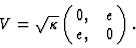 \begin{displaymath}V = \sqrt{\kappa} \pmatrix{0, & e \cr
e, & 0 } . \end{displaymath}