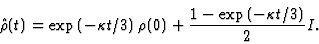 \begin{displaymath}
{\hat\rho} (t)=\exp\left ({-\kappa t}/3\right)\rho (0)+{1-\exp\left ({-\kappa
t}/3\right)\over 2}I.
\end{displaymath}