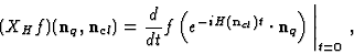 \begin{displaymath}
(X_H f) ({\bf n}_q, {\bf n}_{cl})={d\over dt}f\left (e^{-iH ({\bf n}_{cl})t}
\cdot {\bf n}_{q}
\right)\bigg\vert_{t=0} \ ,
\end{displaymath}