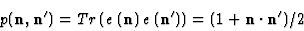 \begin{displaymath}
p ({\bf n}, {\bf n'}) = Tr\left (e\left ({\bf n}\right)e\left ({\bf n'}\right)\right)= (1+{\bf n\cdot n'})/2
\end{displaymath}