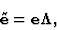 \begin{displaymath}
{\bf\tilde{e}}={\bf e}{\bf\Lambda} ,
\end{displaymath}